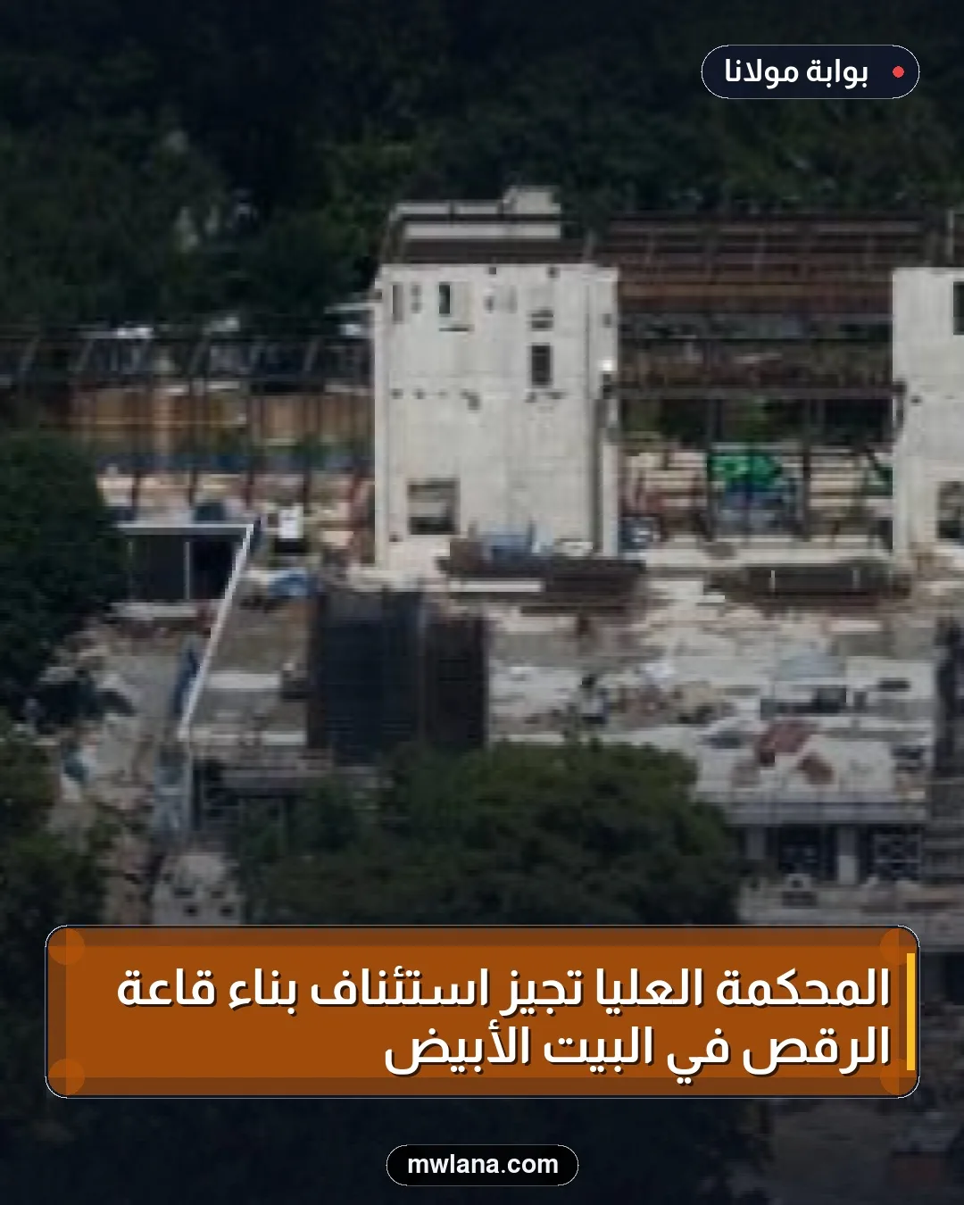 المحكمة العليا تُجيز استئناف بناء قاعة الرقص في البيت الأبيض
