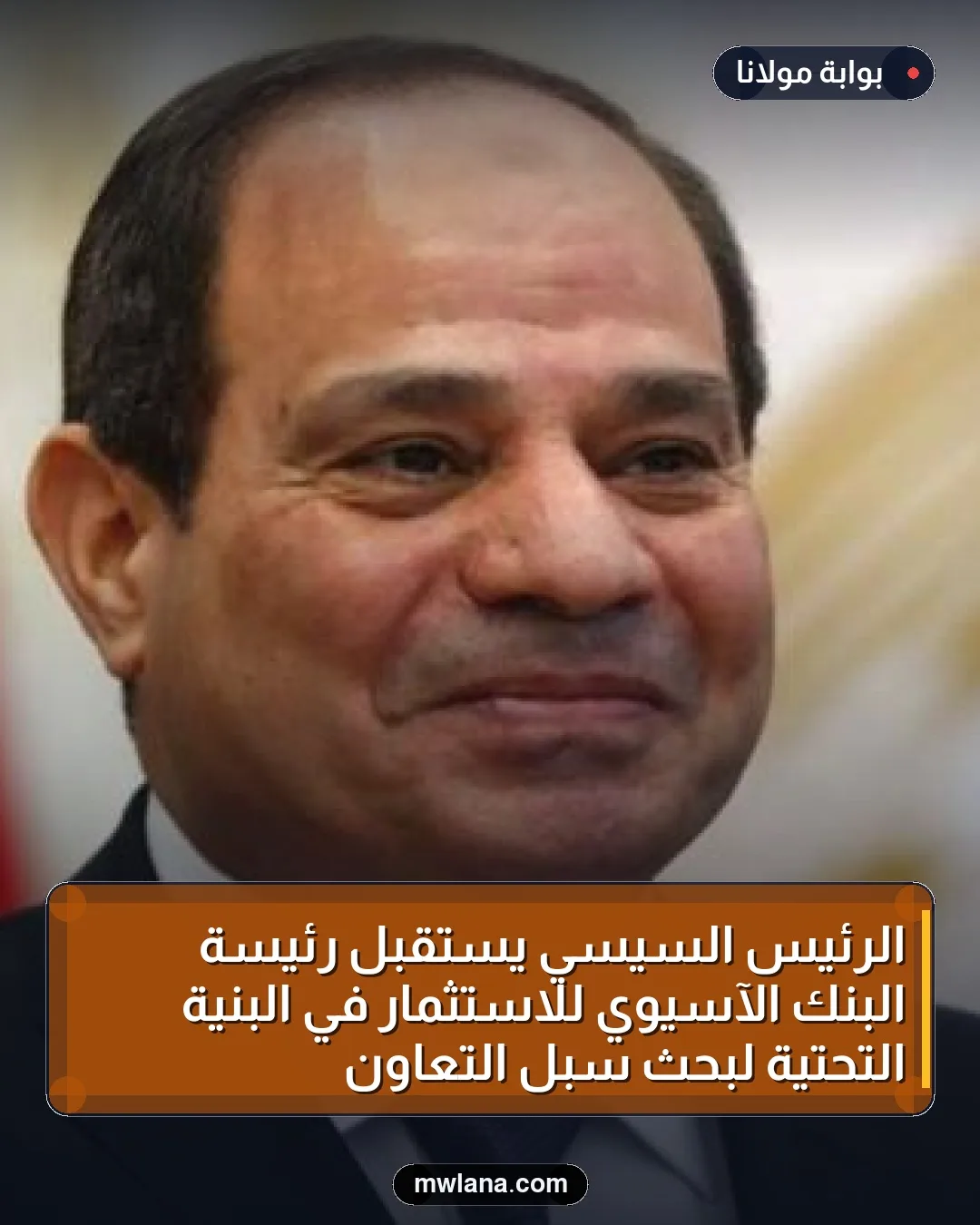 الرئيس السيسي يستقبل رئيسة البنك الآسيوي للاستثمار في البنية التحتية لبحث سبل التعاون