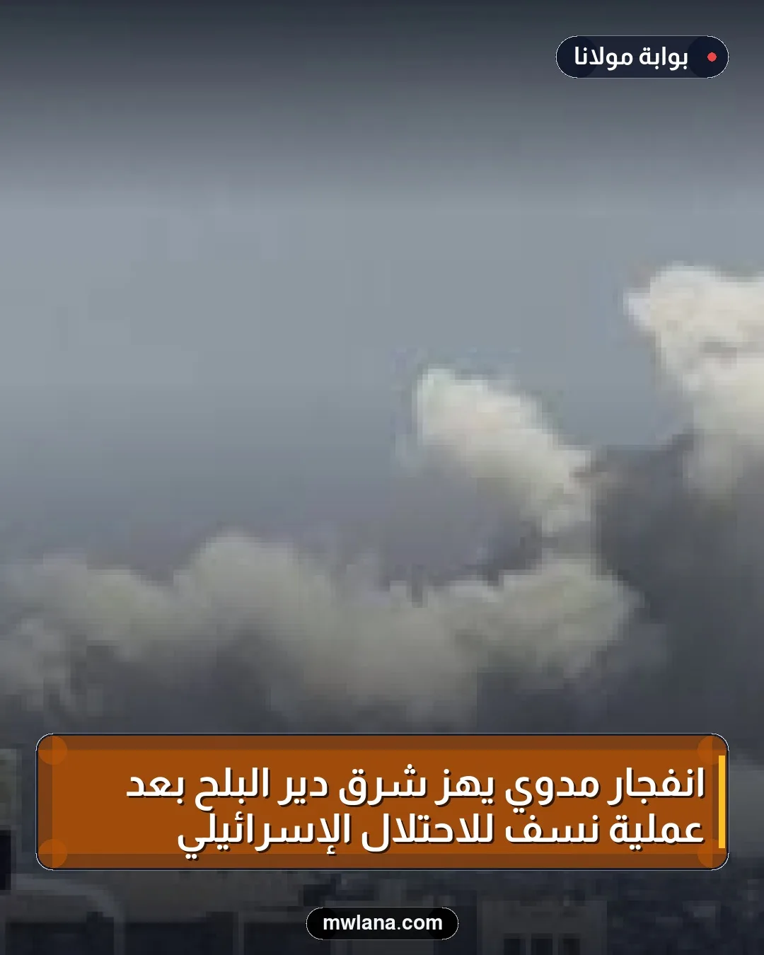 انفجار مدوي يهز شرق دير البلح بعد عملية نسف للاحتلال الإسرائيلي