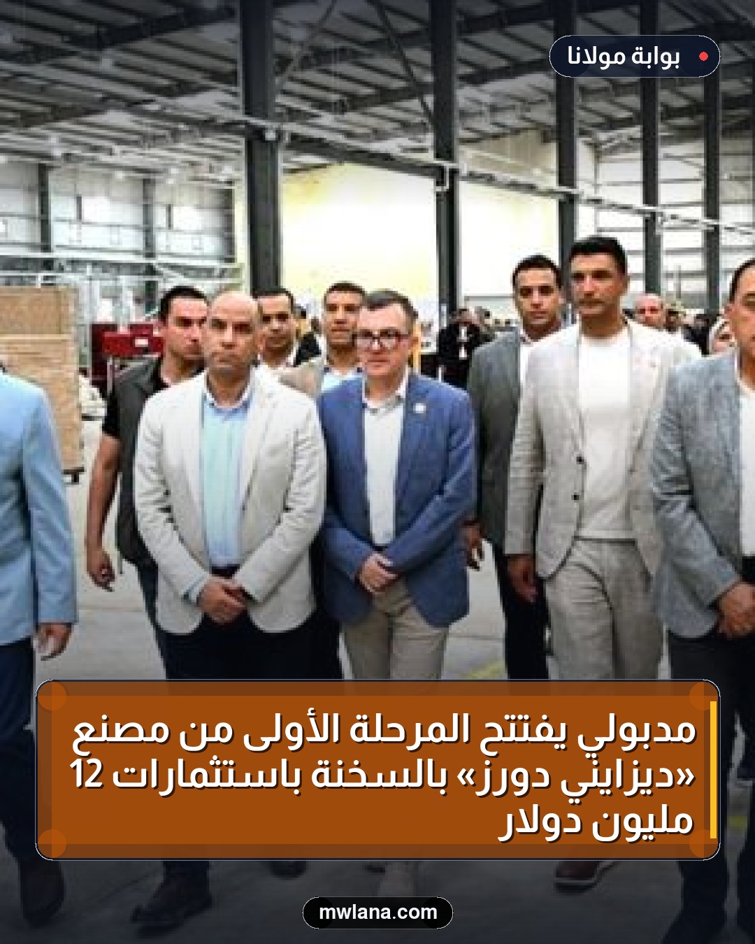 مدبولي يفتتح المرحلة الأولى من مصنع «ديزايني دورز» بالسخنة باستثمارات 12 مليون دولار