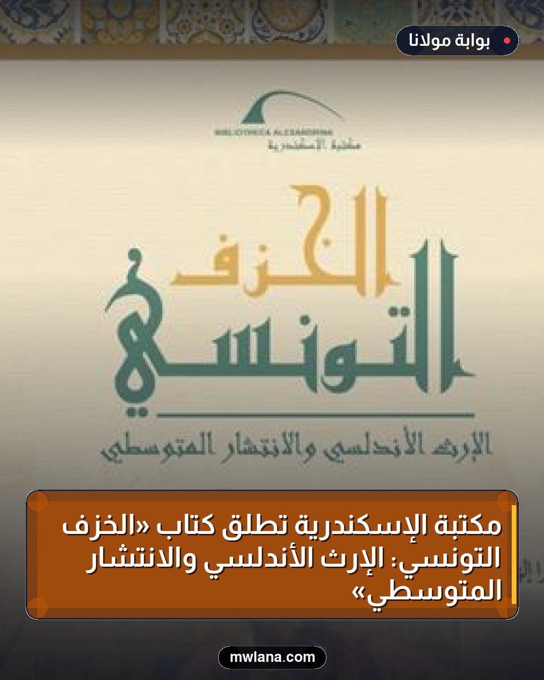 مكتبة الإسكندرية تطلق كتاب «الخزف التونسي: الإرث الأندلسي والانتشار المتوسطي»