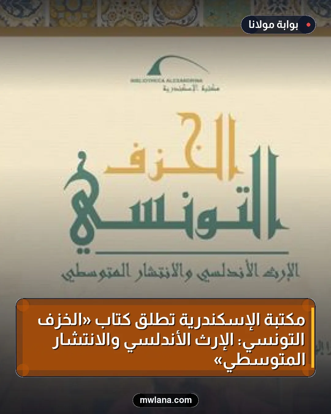 مكتبة الإسكندرية تطلق كتاب «الخزف التونسي: الإرث الأندلسي والانتشار المتوسطي»
