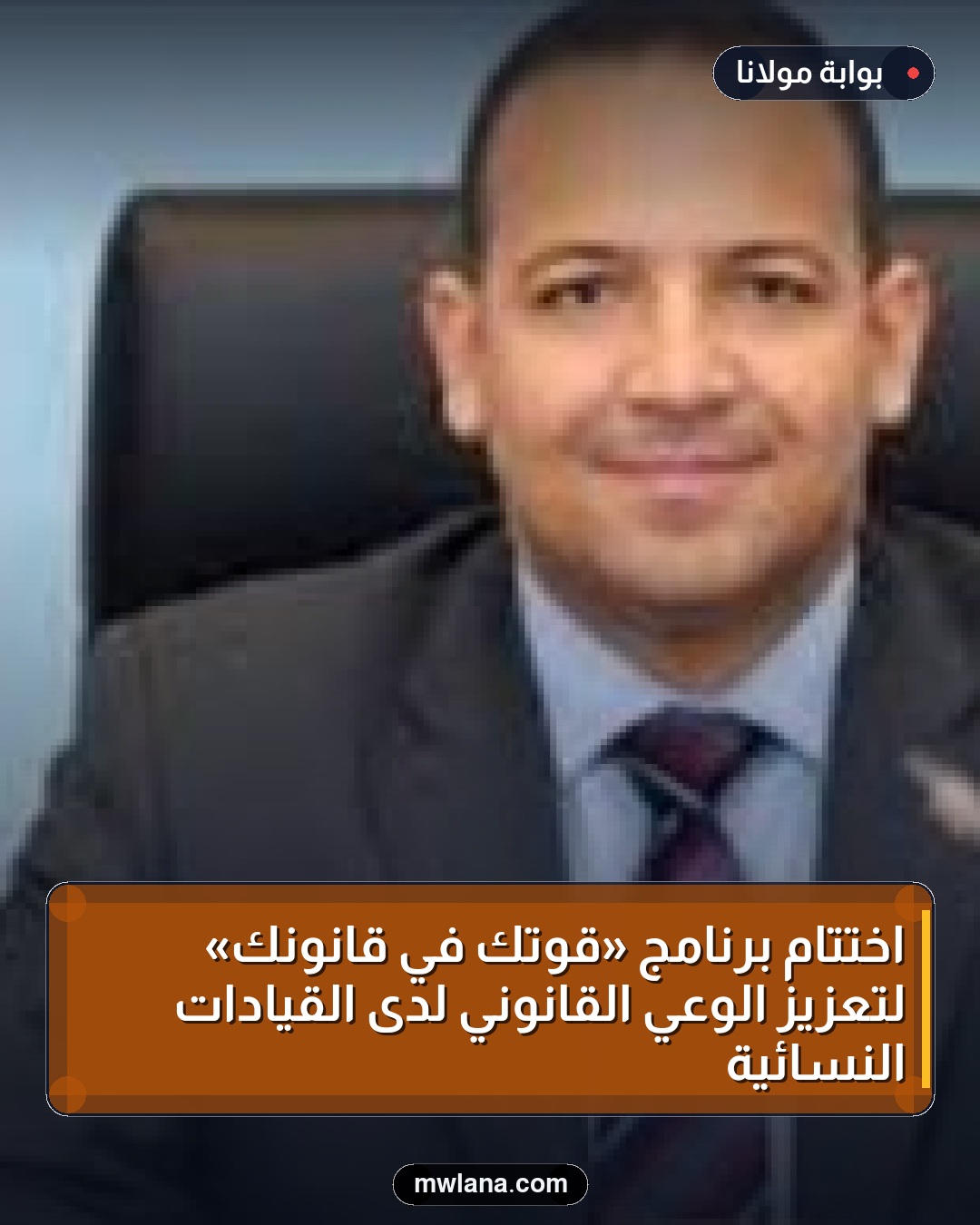 اختتام برنامج «قوتكِ في قانونكِ» لتعزيز الوعي القانوني لدى القيادات النسائية