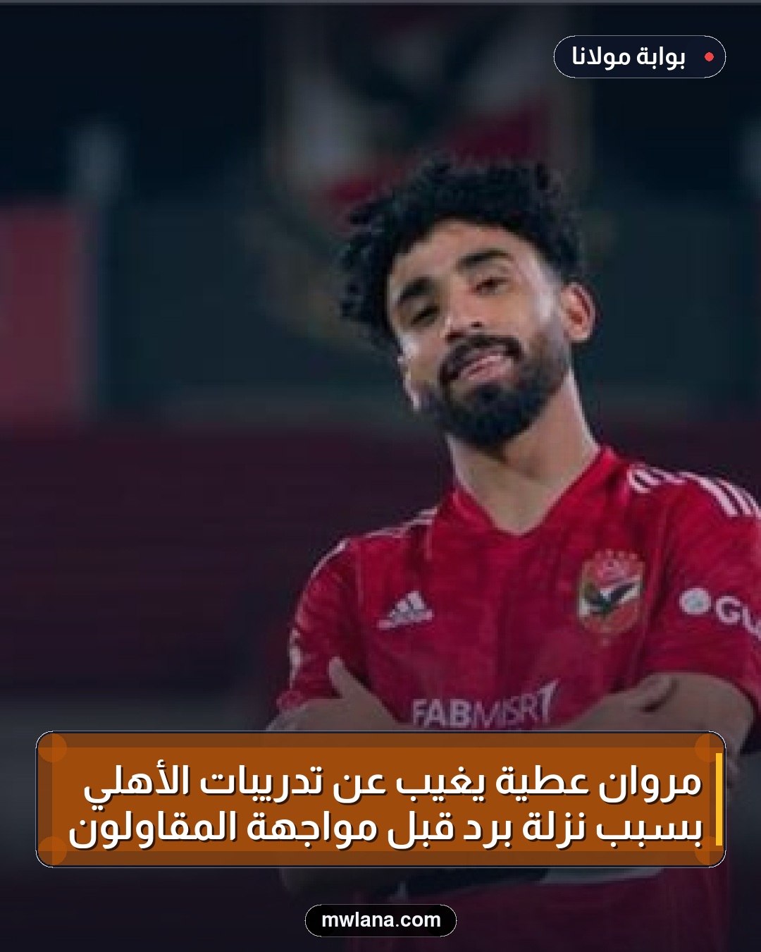 مروان عطية يغيب عن تدريبات الأهلي بسبب نزلة برد قبل مواجهة المقاولون