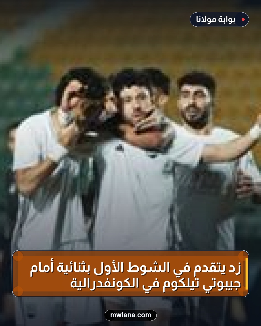 زد يتقدم في الشوط الأول بثنائية أمام جيبوتي تيلكوم في الكونفدرالية