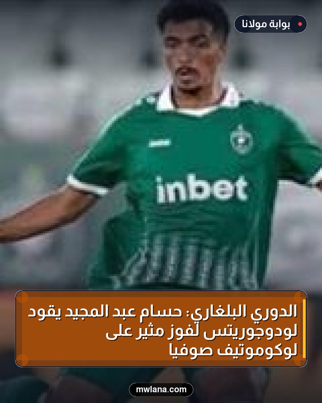 الدوري البلغاري: حسام عبد المجيد يقود لودوجوريتس لفوز مثير على لوكوموتيف صوفيا