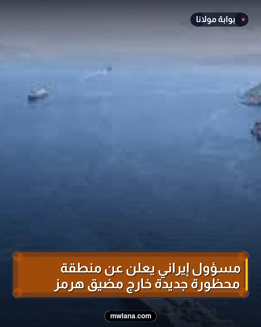 مسؤول إيراني يعلن عن منطقة محظورة جديدة خارج مضيق هرمز