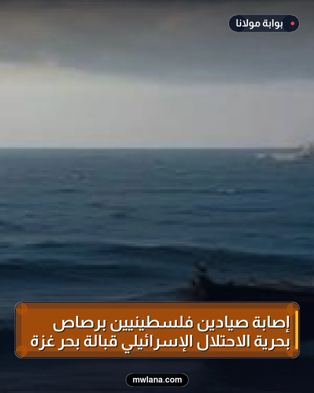 إصابة صيادين فلسطينيين برصاص بحرية الاحتلال الإسرائيلي قبالة بحر غزة