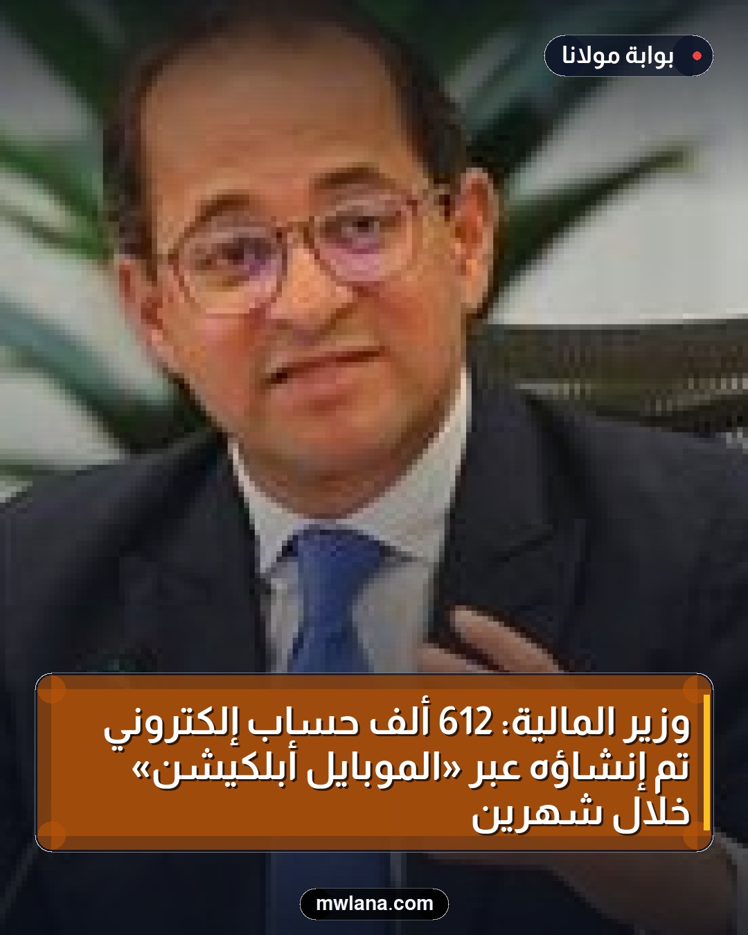 وزير المالية: 612 ألف حساب إلكتروني تم إنشاؤه عبر «الموبايل أبلكيشن» خلال شهرين