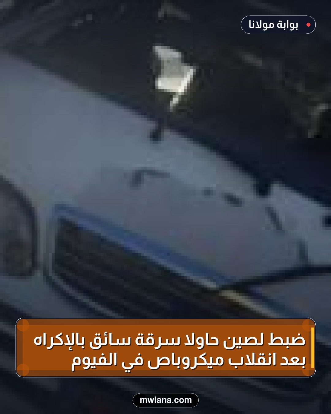 ضبط لصين حاولا سرقة سائق بالإكراه بعد انقلاب ميكروباص في الفيوم