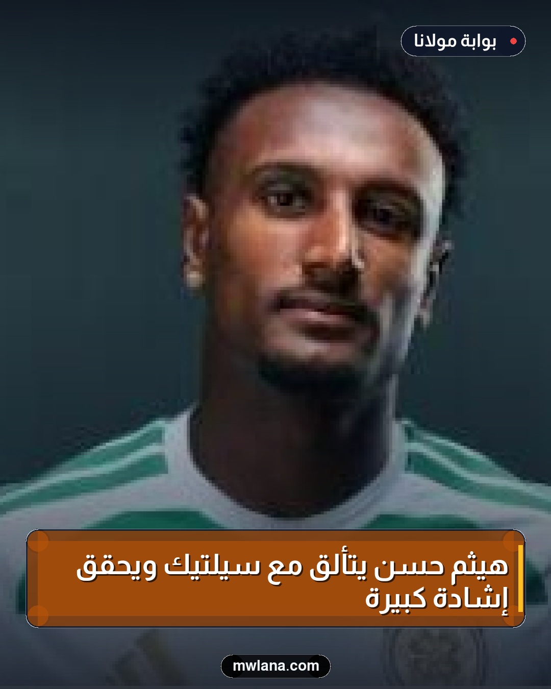 هيثم حسن يتألق مع سيلتيك ويحقق إشادة كبيرة