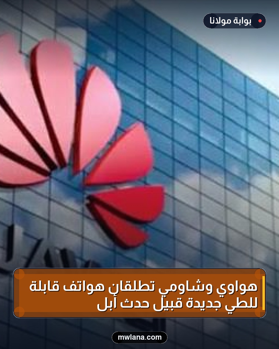 هواوي وشاومي تطلقان هواتف قابلة للطي جديدة قبيل حدث أبل