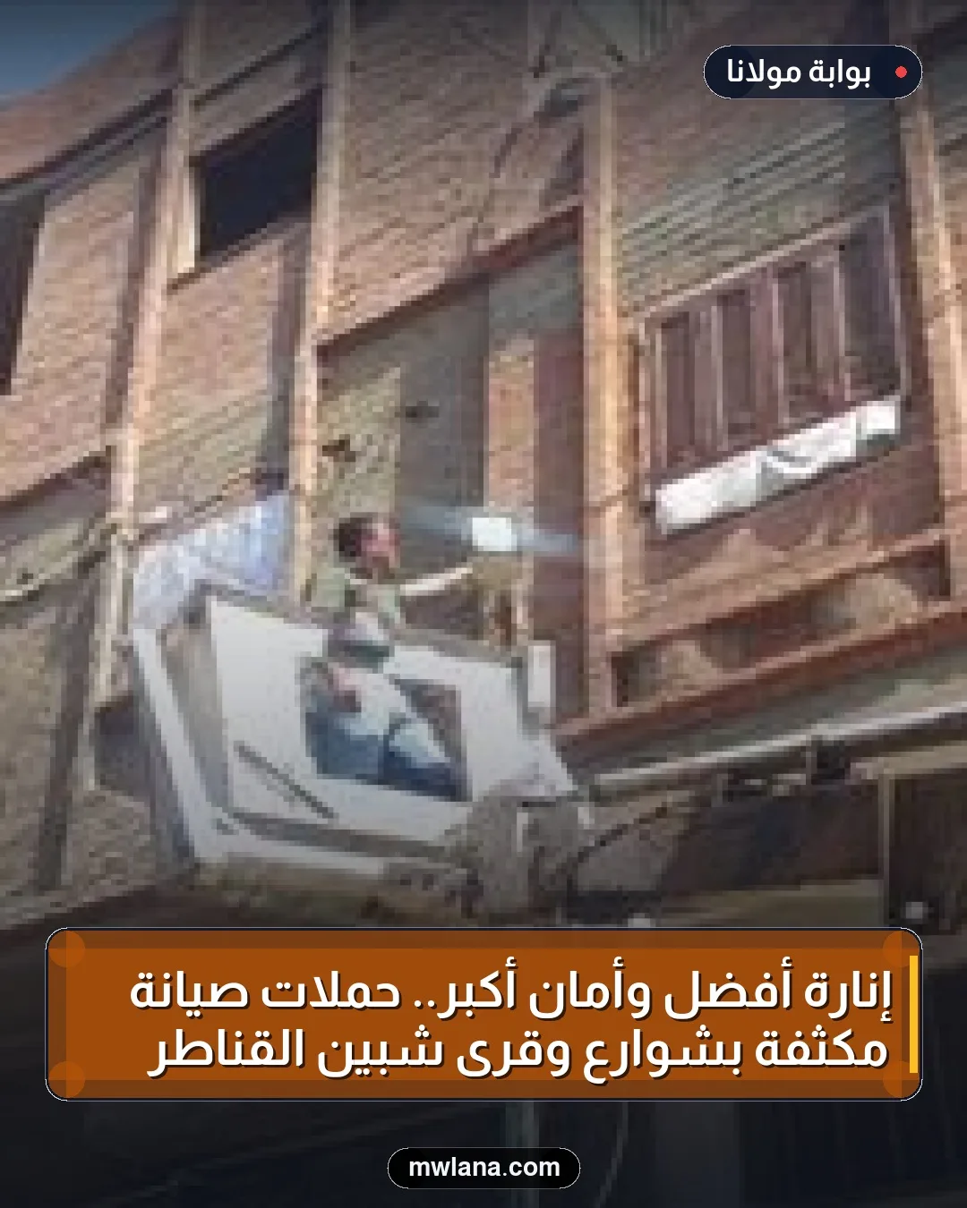 إنارة أفضل وأمان أكبر.. حملات صيانة مكثفة بشوارع وقرى شبين القناطر