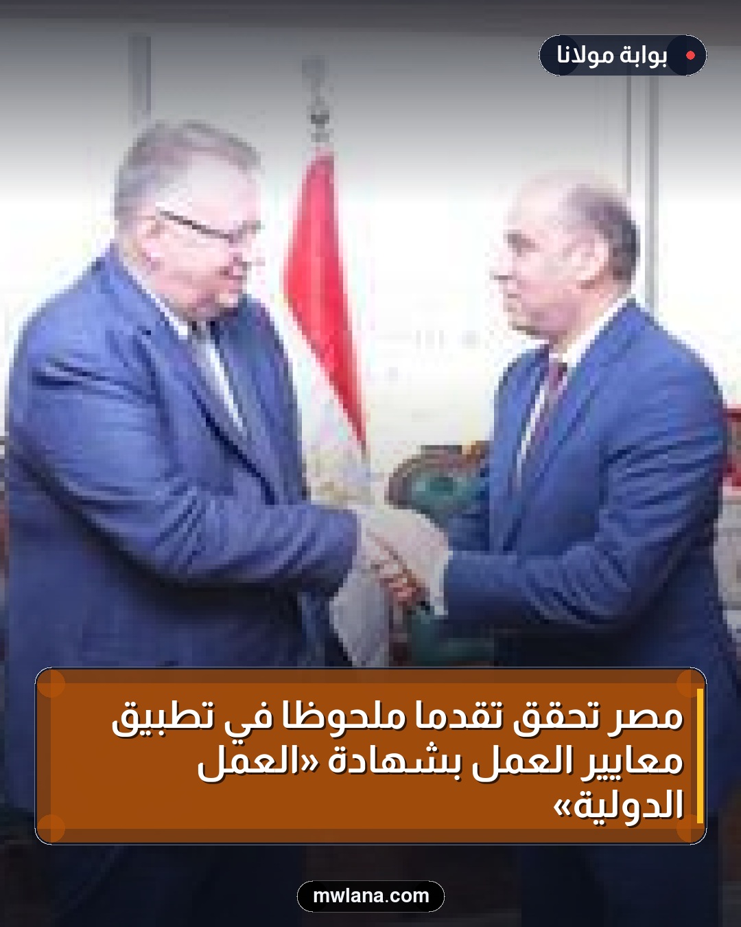 مصر تحقق تقدمًا ملحوظًا في تطبيق معايير العمل بشهادة «العمل الدولية»