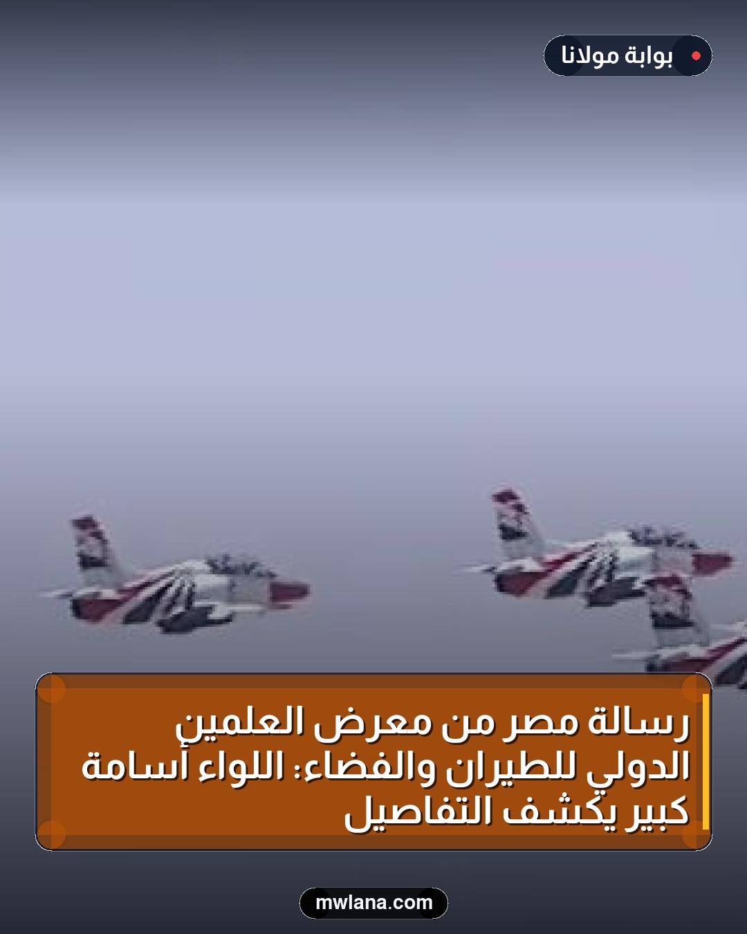 رسالة مصر من معرض العلمين الدولي للطيران والفضاء: اللواء أسامة كبير يكشف التفاصيل