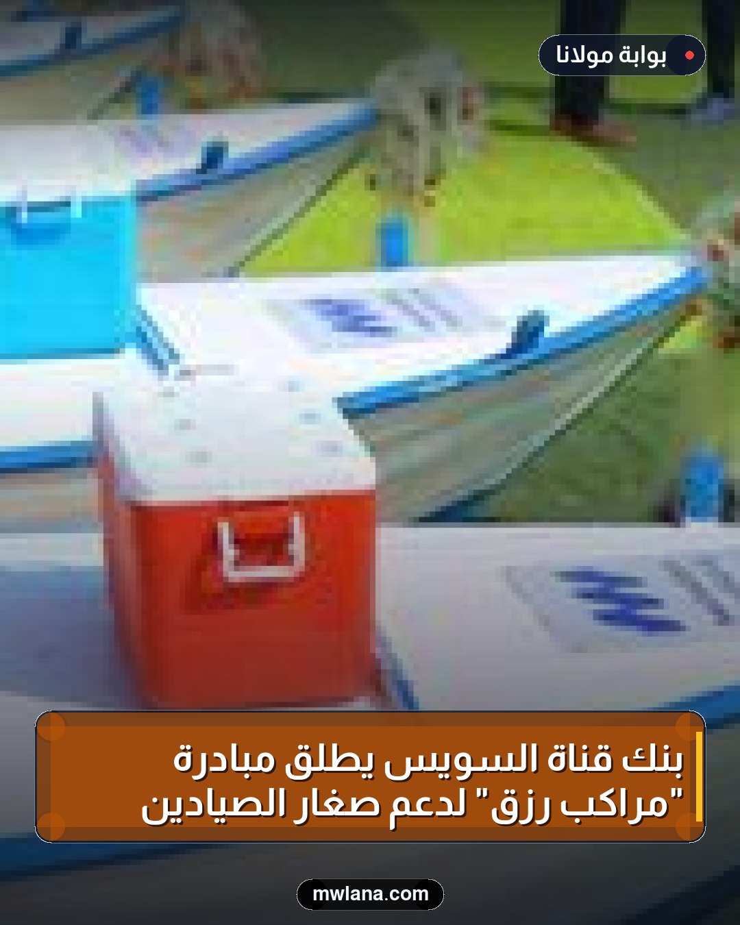 بنك قناة السويس يطلق مبادرة "مراكب رزق" لدعم صغار الصيادين