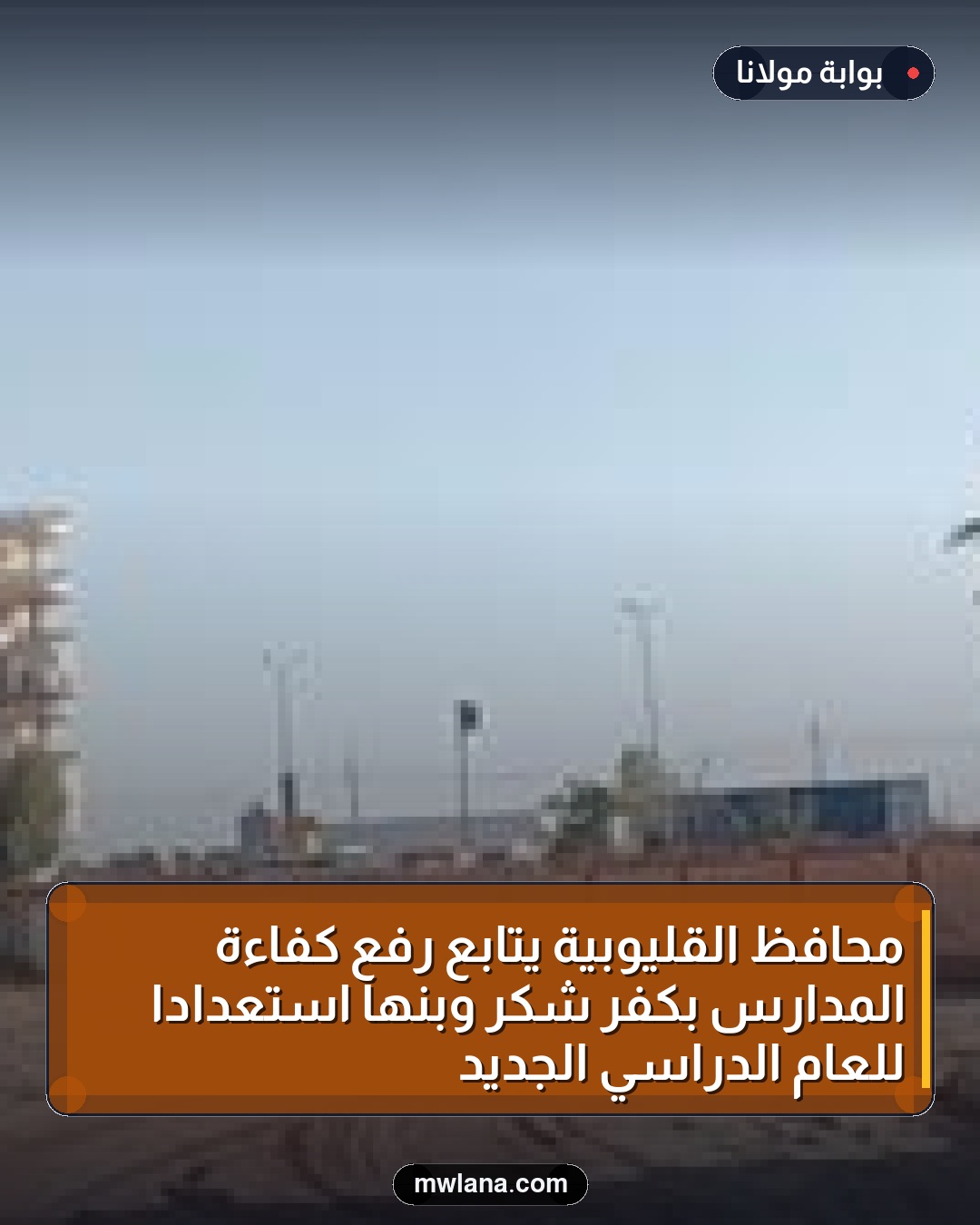 محافظ القليوبية يتابع رفع كفاءة المدارس بكفر شكر وبنها استعدادًا للعام الدراسي الجديد