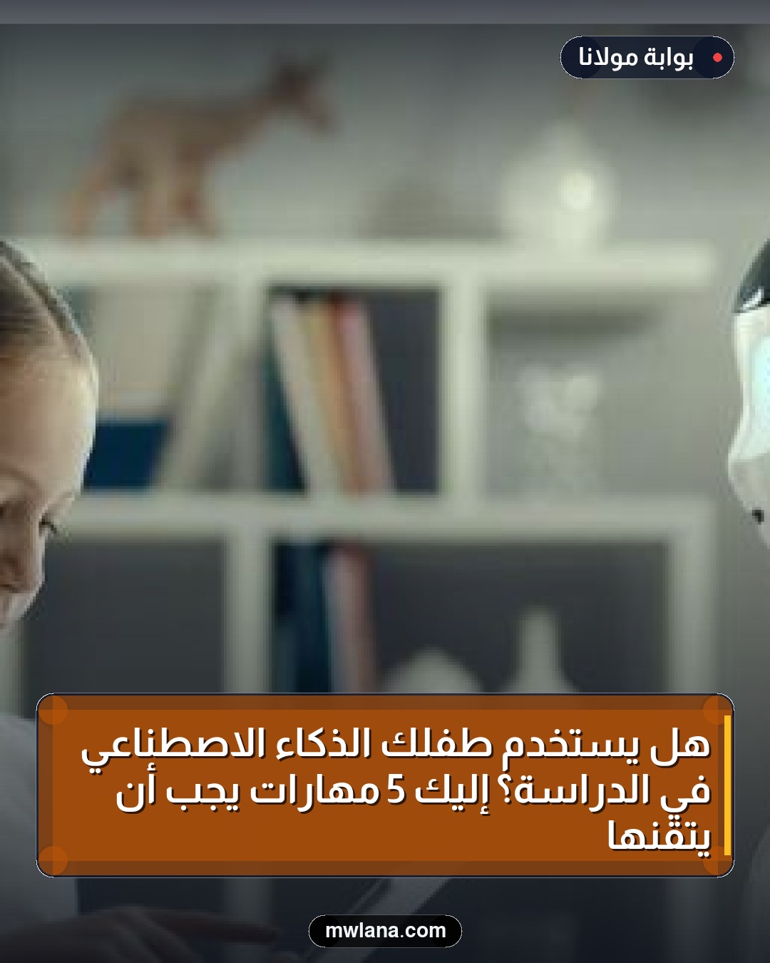 هل يستخدم طفلك الذكاء الاصطناعي في الدراسة؟ إليك 5 مهارات يجب أن يتقنها
