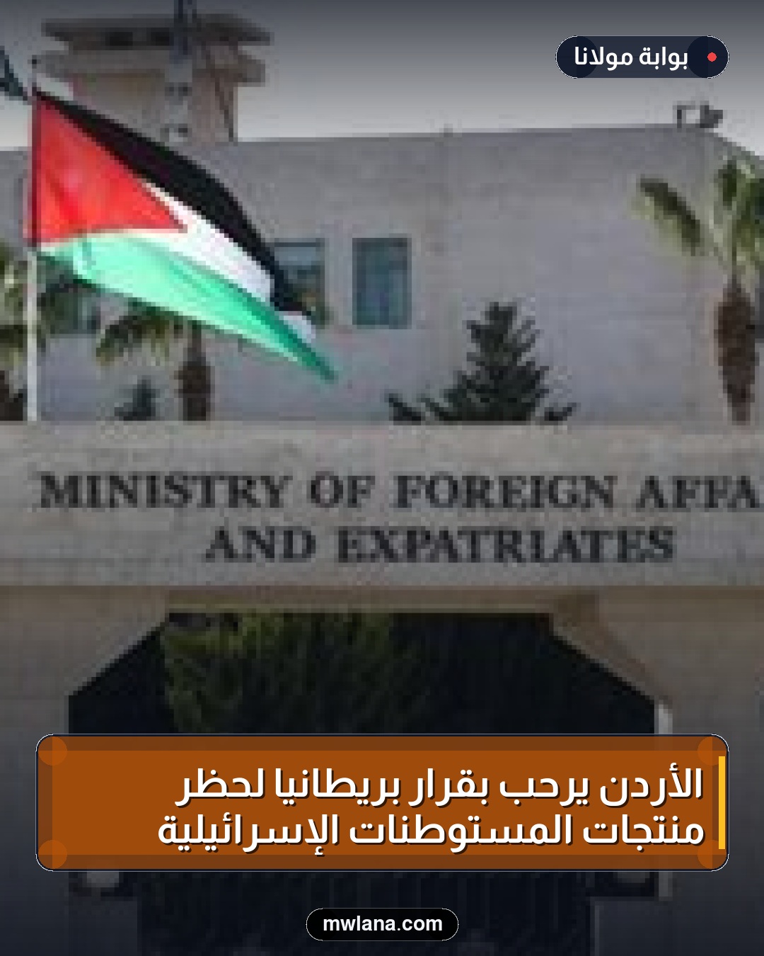 الأردن يرحب بقرار بريطانيا لحظر منتجات المستوطنات الإسرائيلية