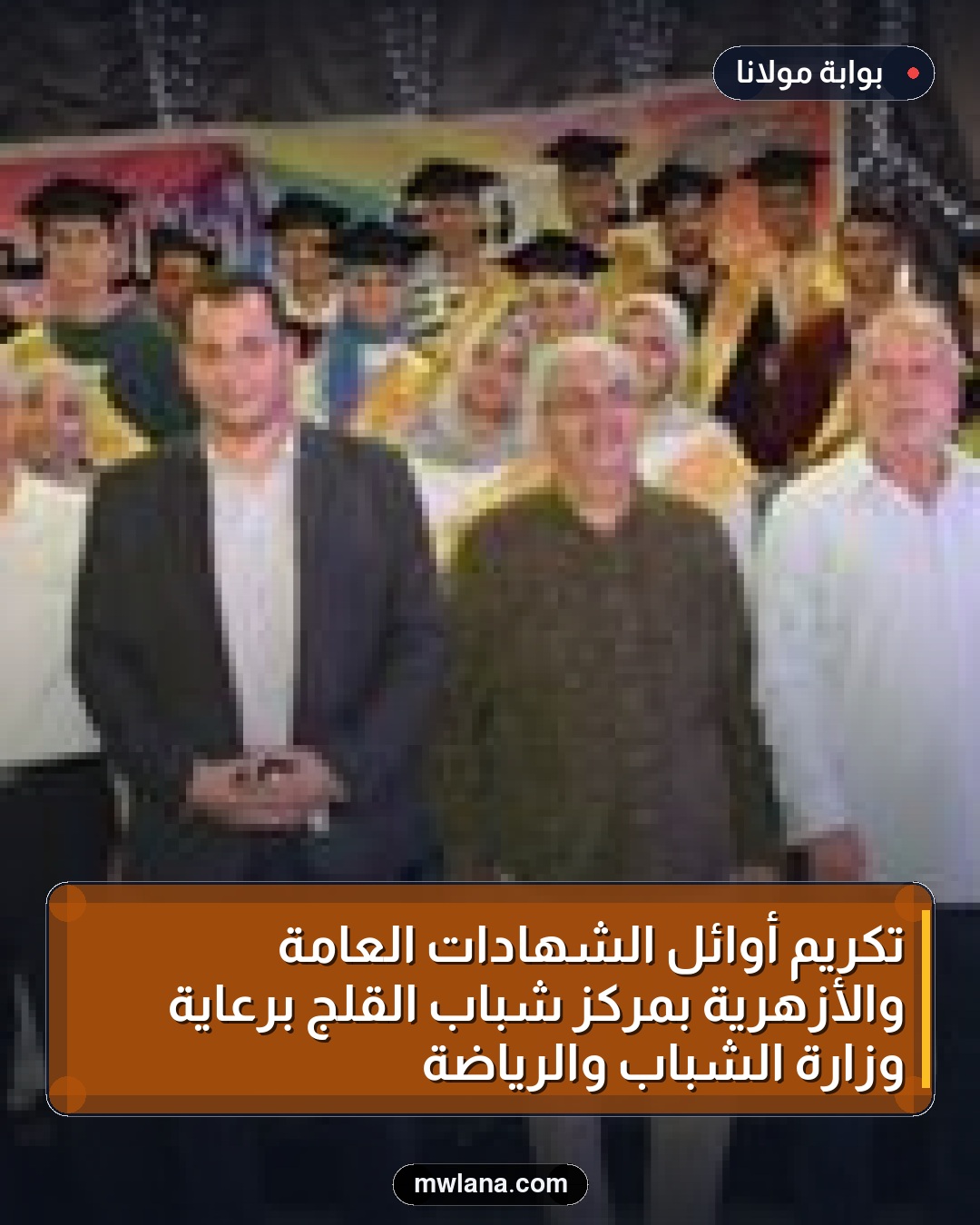 تكريم أوائل الشهادات العامة والأزهرية بمركز شباب القلج برعاية وزارة الشباب والرياضة