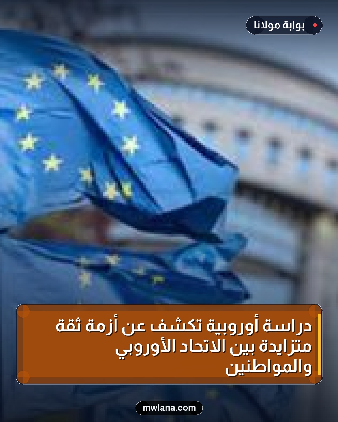 دراسة أوروبية تكشف عن أزمة ثقة متزايدة بين الاتحاد الأوروبي والمواطنين