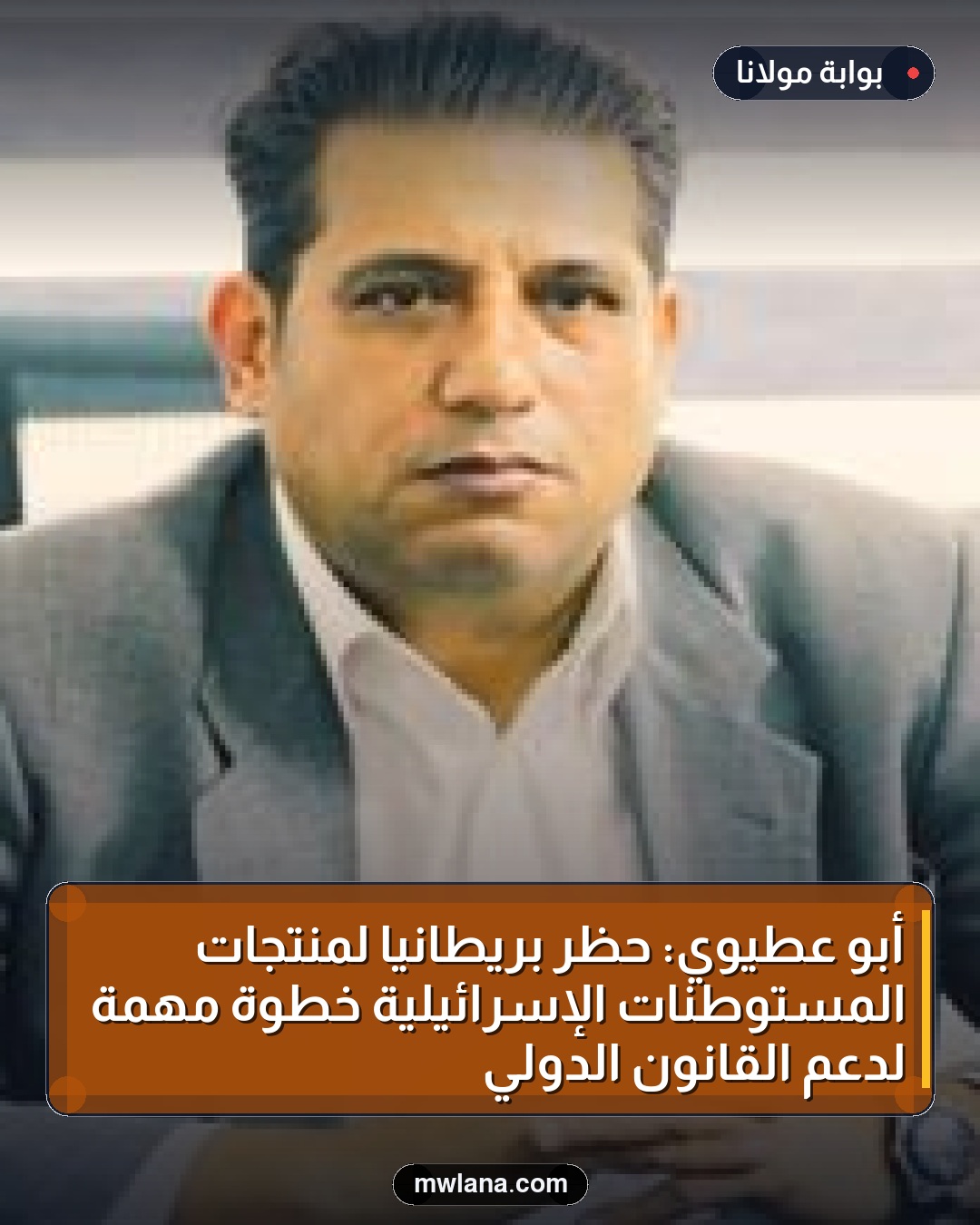 أبو عطيوي: حظر بريطانيا لمنتجات المستوطنات الإسرائيلية خطوة مهمة لدعم القانون الدولي