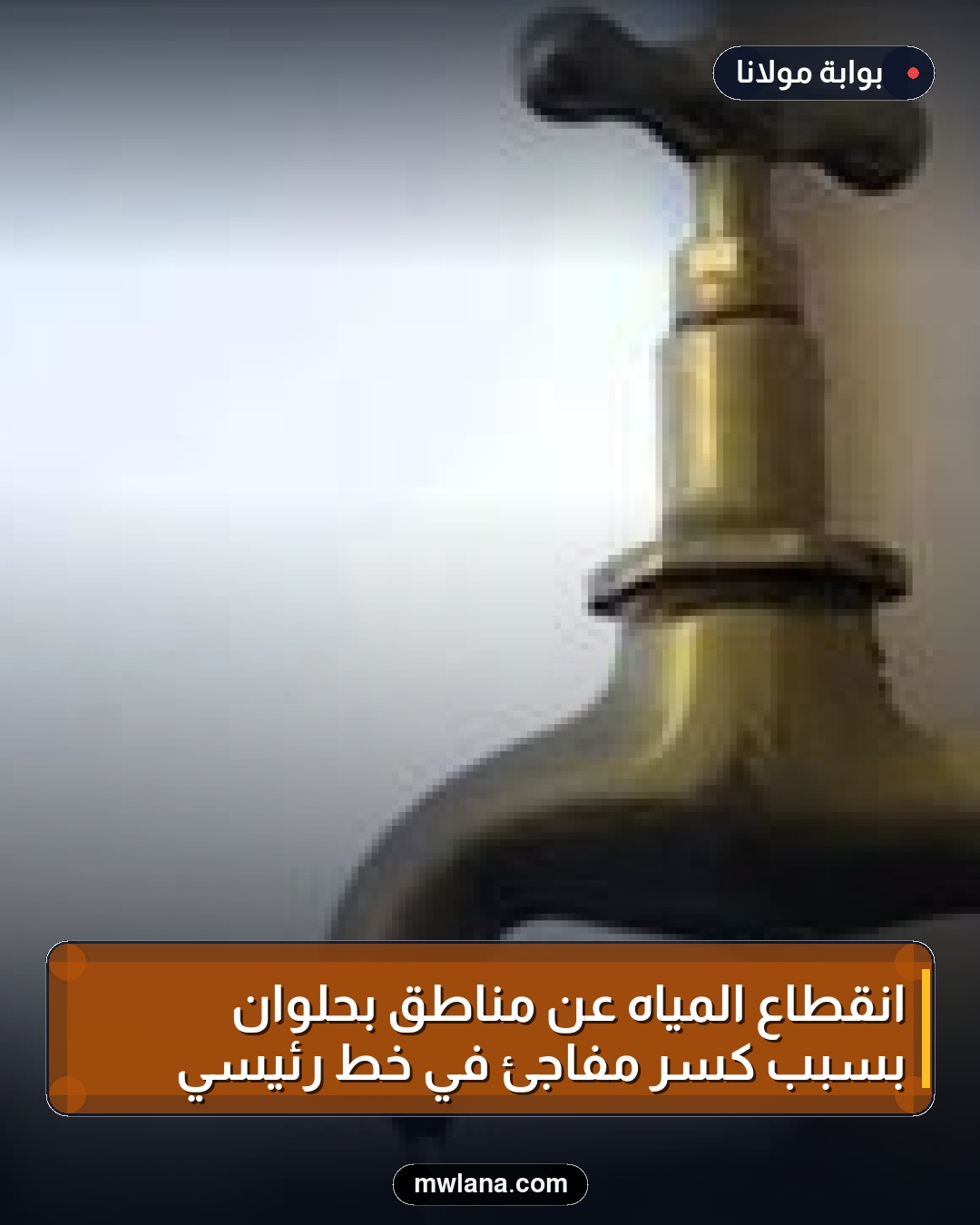 انقطاع المياه عن مناطق بحلوان بسبب كسر مفاجئ في خط رئيسي