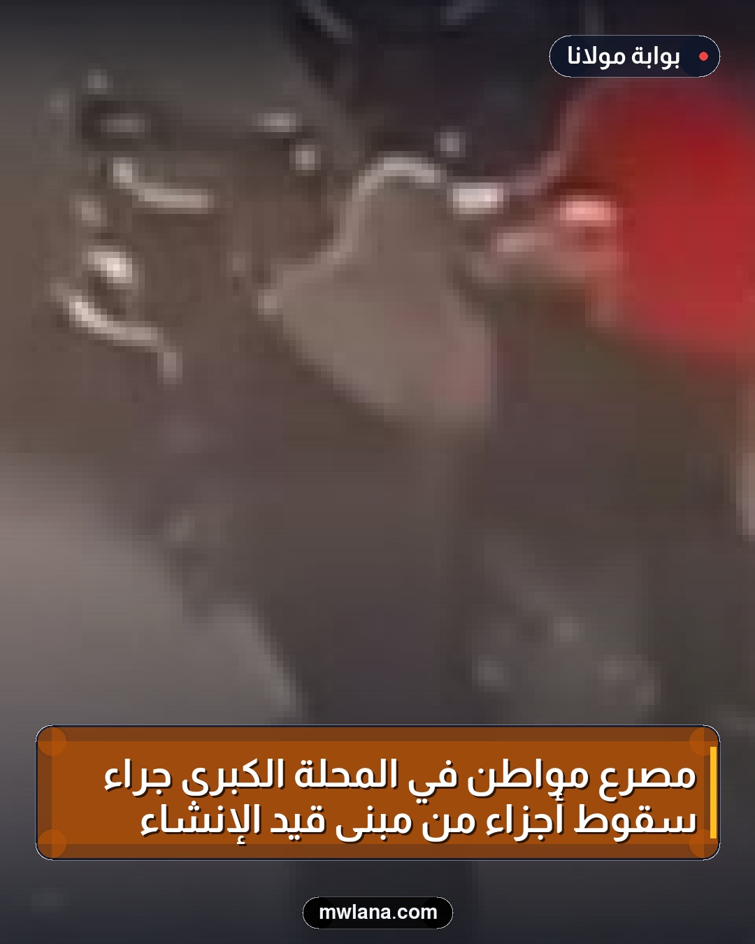 مصرع مواطن في المحلة الكبرى جراء سقوط أجزاء من مبنى قيد الإنشاء