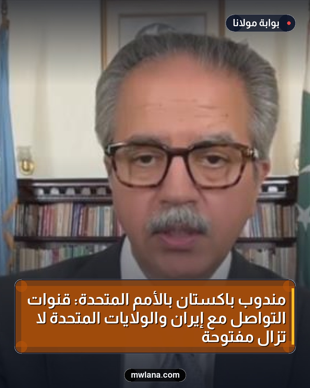 مندوب باكستان بالأمم المتحدة: قنوات التواصل مع إيران والولايات المتحدة لا تزال مفتوحة