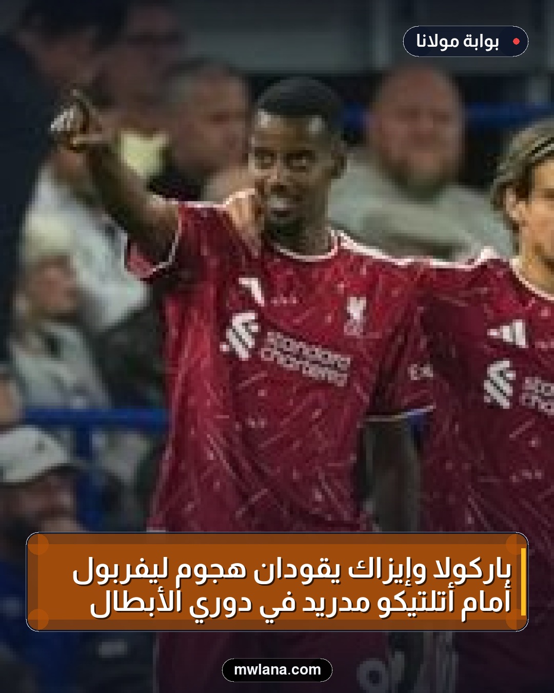 باركولا وإيزاك يقودان هجوم ليفربول أمام أتلتيكو مدريد في دوري الأبطال
