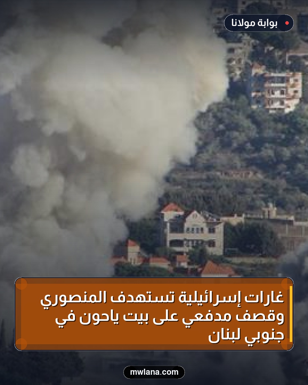 غارات إسرائيلية تستهدف المنصوري وقصف مدفعي على بيت ياحون في جنوبي لبنان