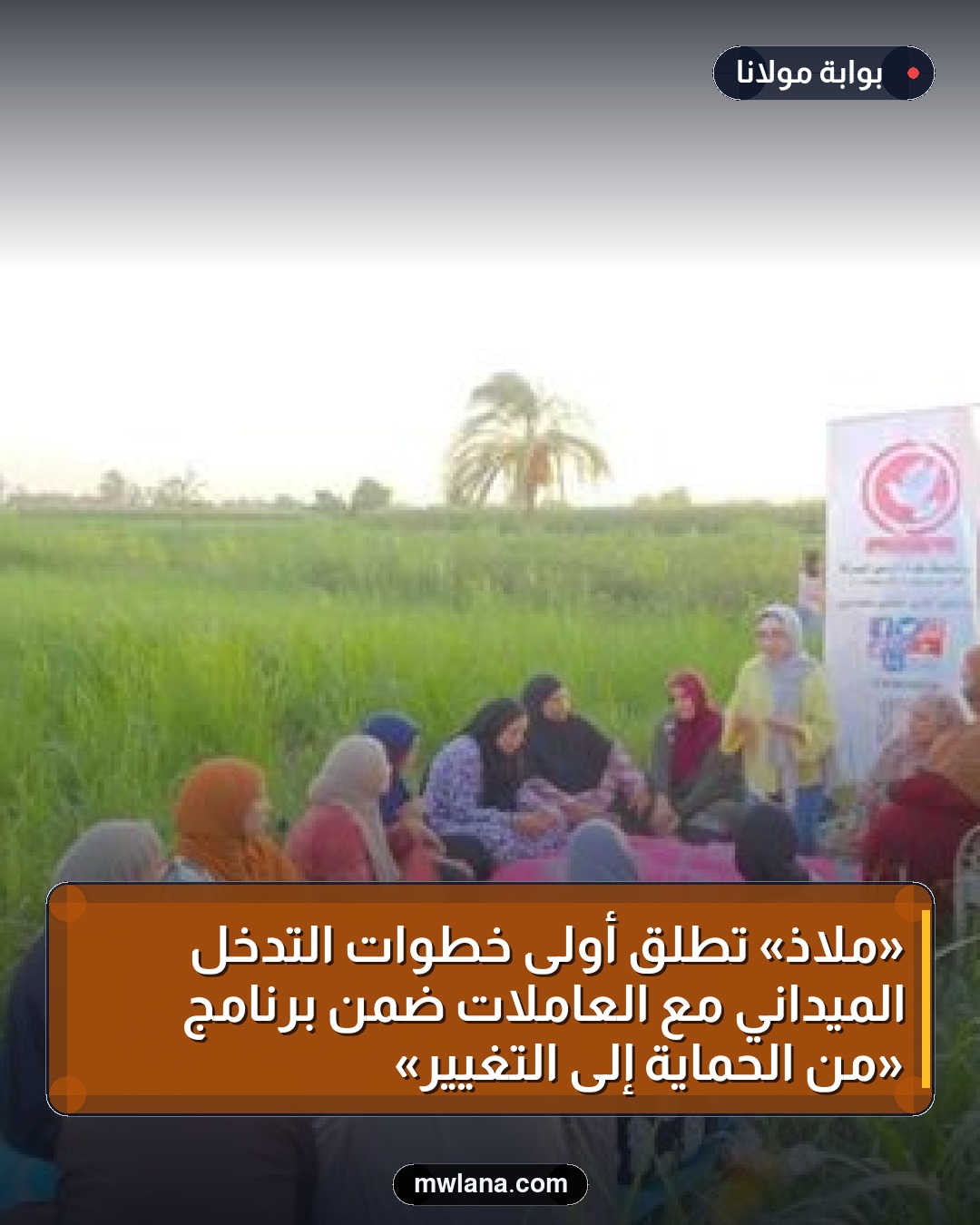 «ملاذ» تطلق أولى خطوات التدخل الميداني مع العاملات ضمن برنامج «من الحماية إلى التغيير»