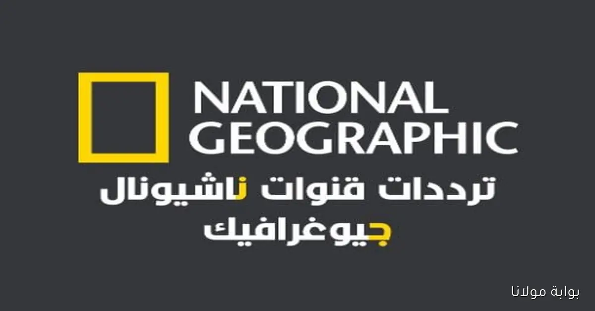 تردد قناة ناشيونال جيوغرافيك الجديد على الأقمار الصناعية وانطلق في مغامرة مثيرة