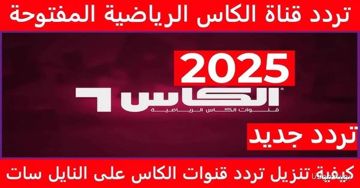 اكتشف تردد قناة الكأس HD على نايل سات وعرب سات لمتابعة تصفيات كأس العالم 2026
