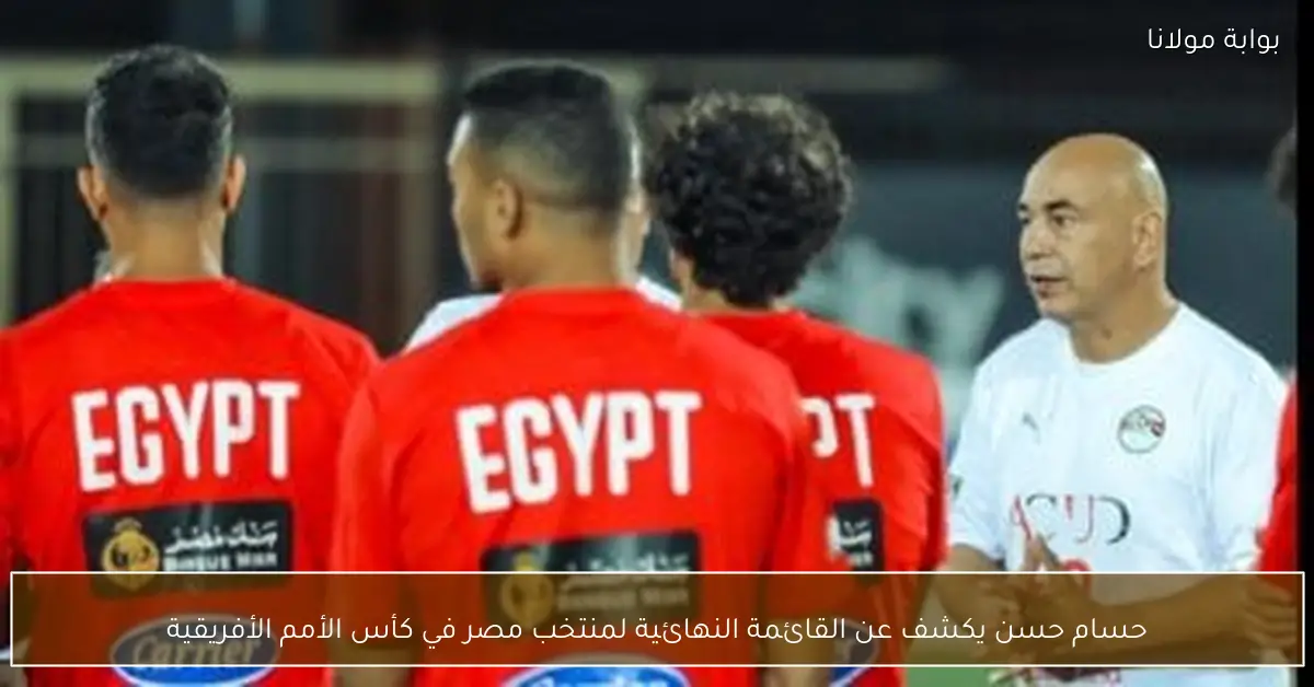 حسام حسن يكشف عن القائمة النهائية لمنتخب مصر في كأس الأمم الأفريقية