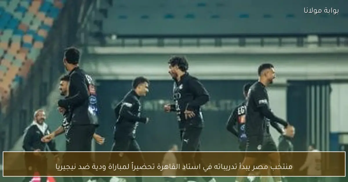 منتخب مصر يبدأ تدريباته في استاد القاهرة تحضيراً لمباراة ودية ضد نيجيريا