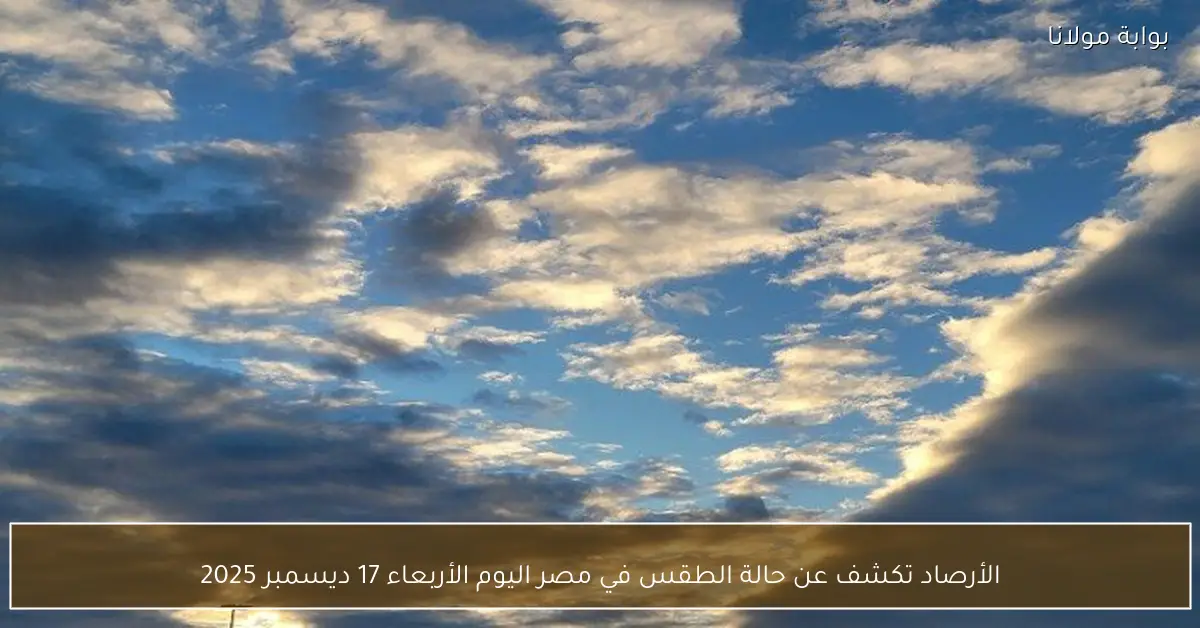 الأرصاد تكشف عن حالة الطقس في مصر اليوم الأربعاء 17 ديسمبر 2025