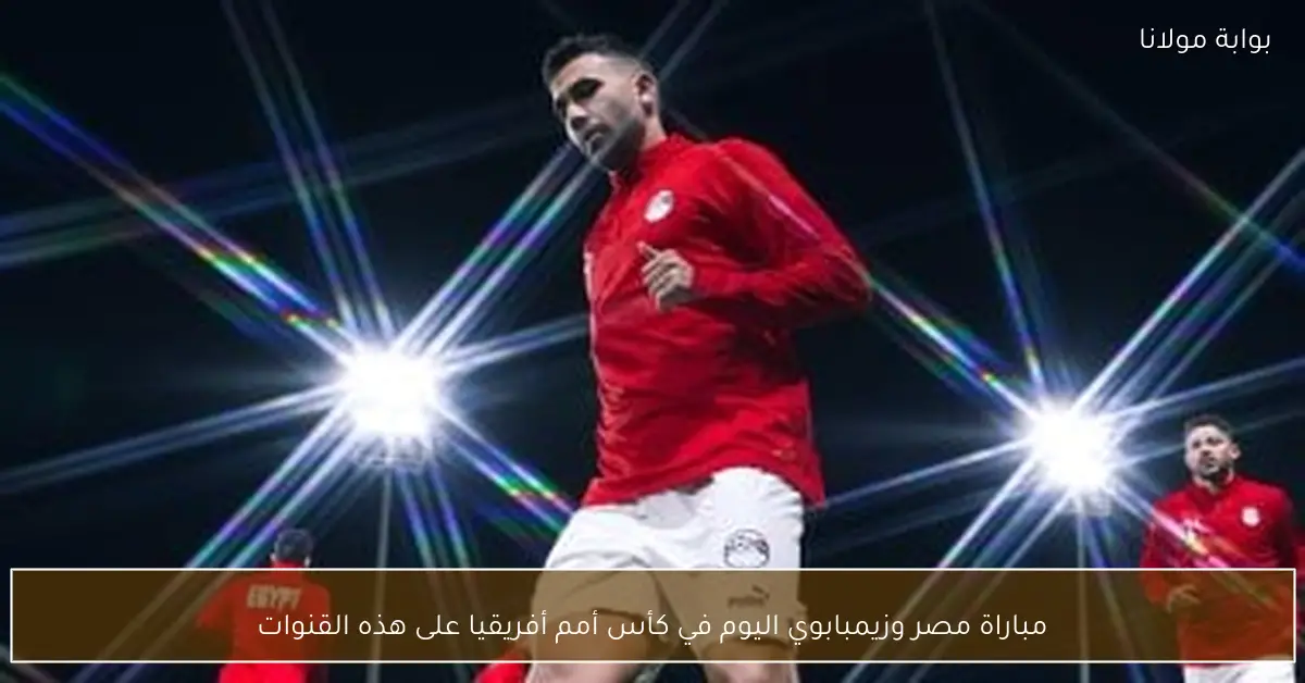 مباراة مصر وزيمبابوي اليوم في كأس أمم أفريقيا على هذه القنوات