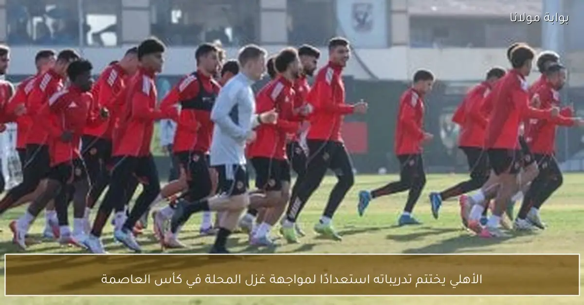 الأهلي يختتم تدريباته استعدادًا لمواجهة غزل المحلة في كأس العاصمة