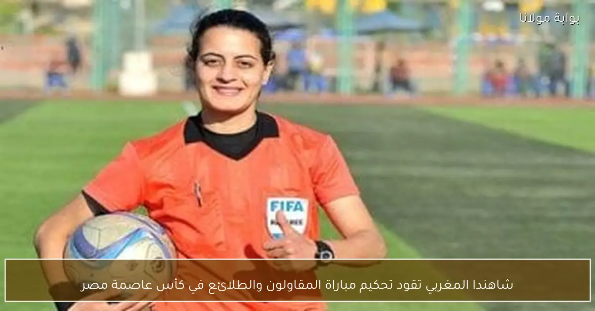 شاهندا المغربي تقود تحكيم مباراة المقاولون والطلائع في كأس عاصمة مصر