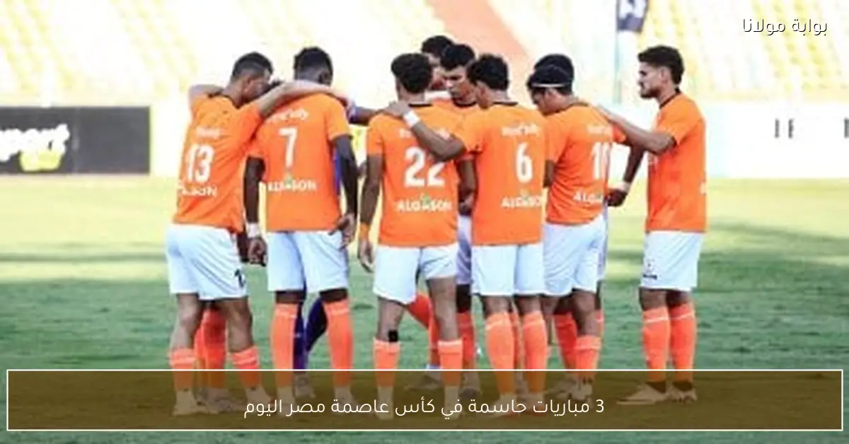 3 مباريات حاسمة في كأس عاصمة مصر اليوم