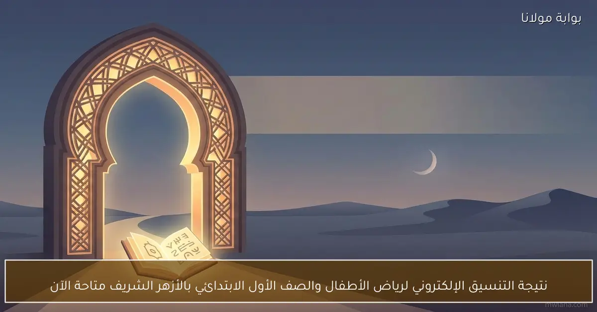 نتيجة التنسيق الإلكتروني لرياض الأطفال والصف الأول الابتدائي بالأزهر الشريف متاحة الآن