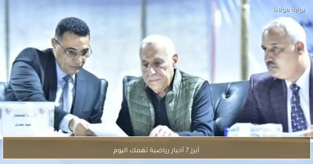 أبرز 7 أخبار رياضية تهمك اليوم