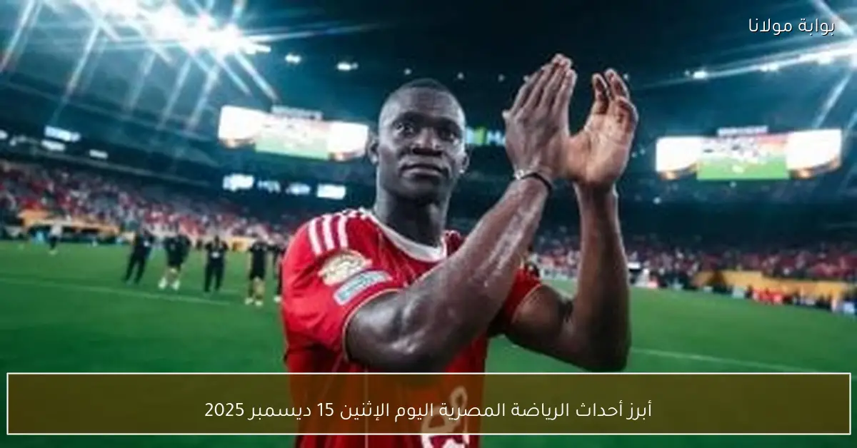 أبرز أحداث الرياضة المصرية اليوم الإثنين 15 ديسمبر 2025
