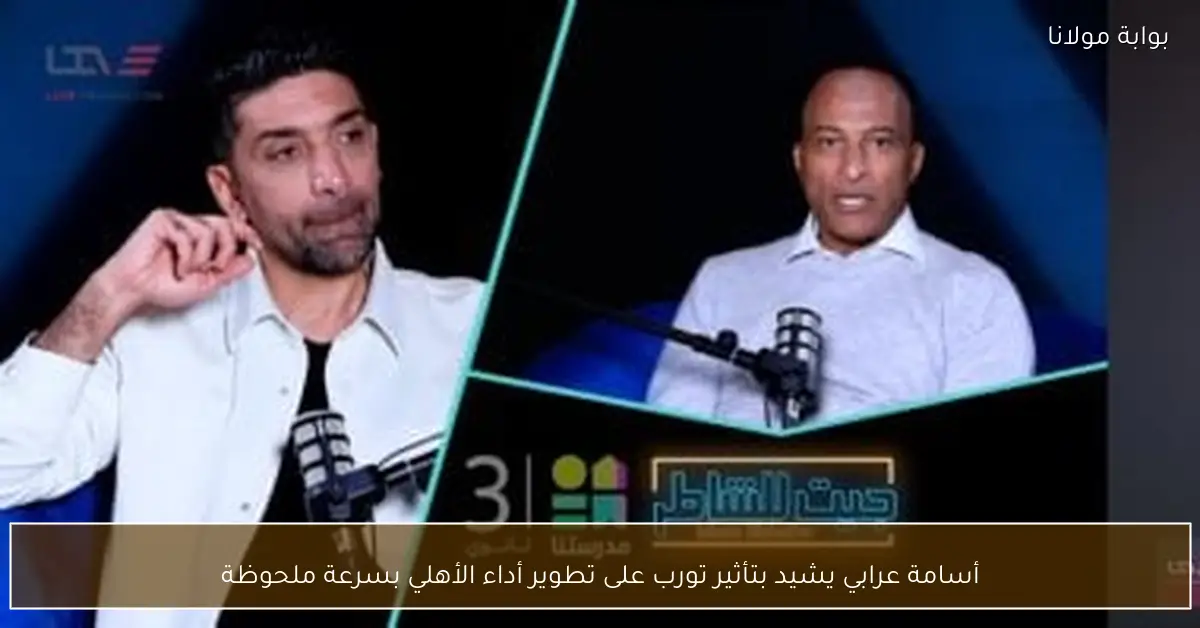 أسامة عرابي يشيد بتأثير تورب على تطوير أداء الأهلي بسرعة ملحوظة