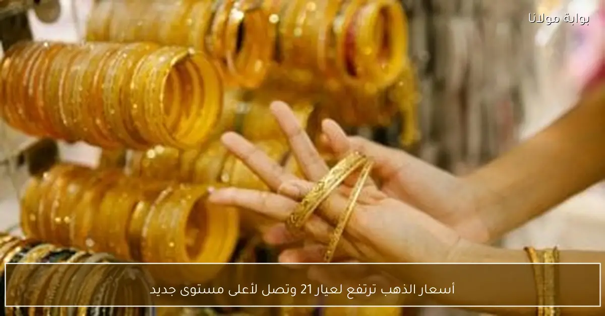 أسعار الذهب ترتفع لعيار 21 وتصل لأعلى مستوى جديد