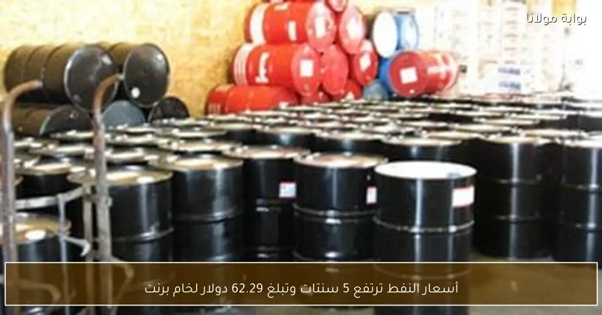 أسعار النفط ترتفع 5 سنتات وتبلغ 62.29 دولار لخام برنت