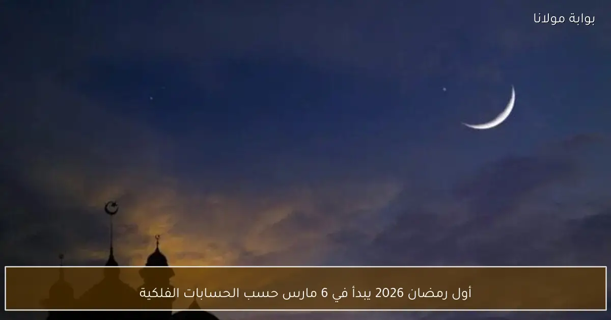 أول رمضان 2026 يبدأ في 6 مارس حسب الحسابات الفلكية