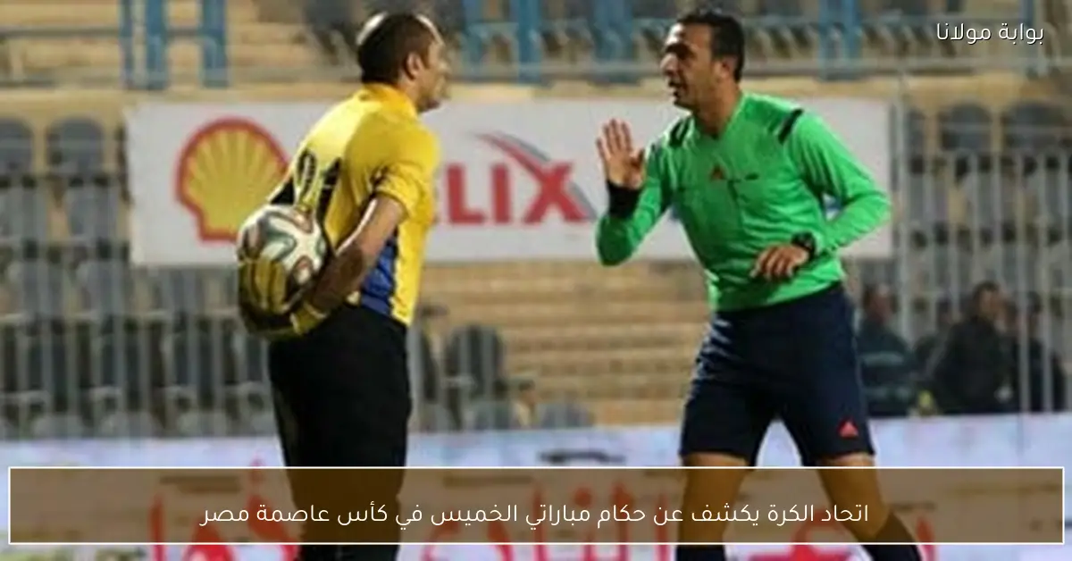 اتحاد الكرة يكشف عن حكام مباراتي الخميس في كأس عاصمة مصر