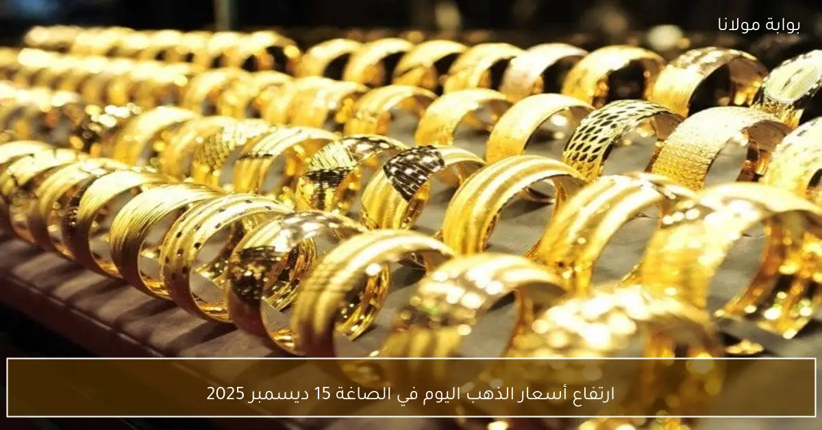 ارتفاع أسعار الذهب اليوم في الصاغة 15 ديسمبر 2025